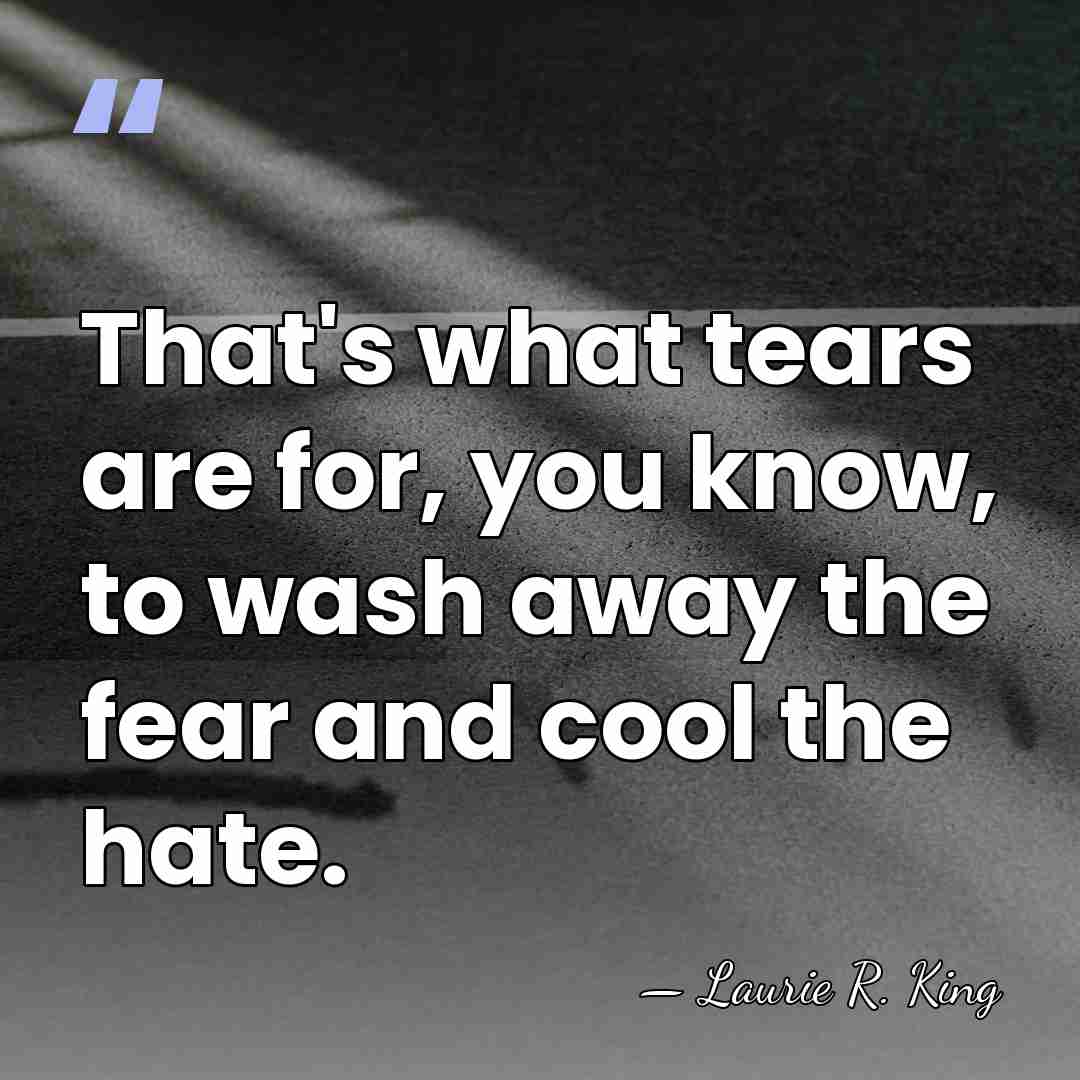 That's what tears are for, you know, to wash away the fear&hellip; - Laurie R. King