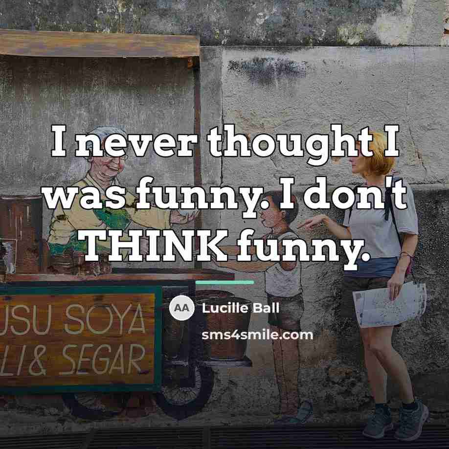 “I never thought I was funny. I don't THINK funny.…” quote by Lucille Ball