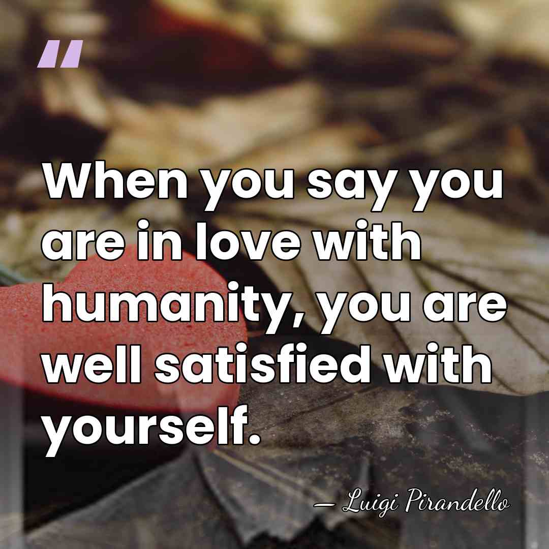 When you say you are in love with humanity, you are well&hellip; - Luigi Pirandello