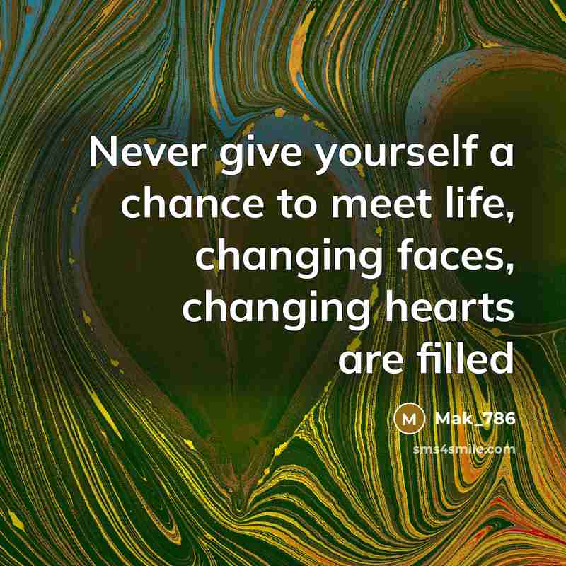 “Never give yourself a chance to meet life, changing faces,…” quote by Mak_786