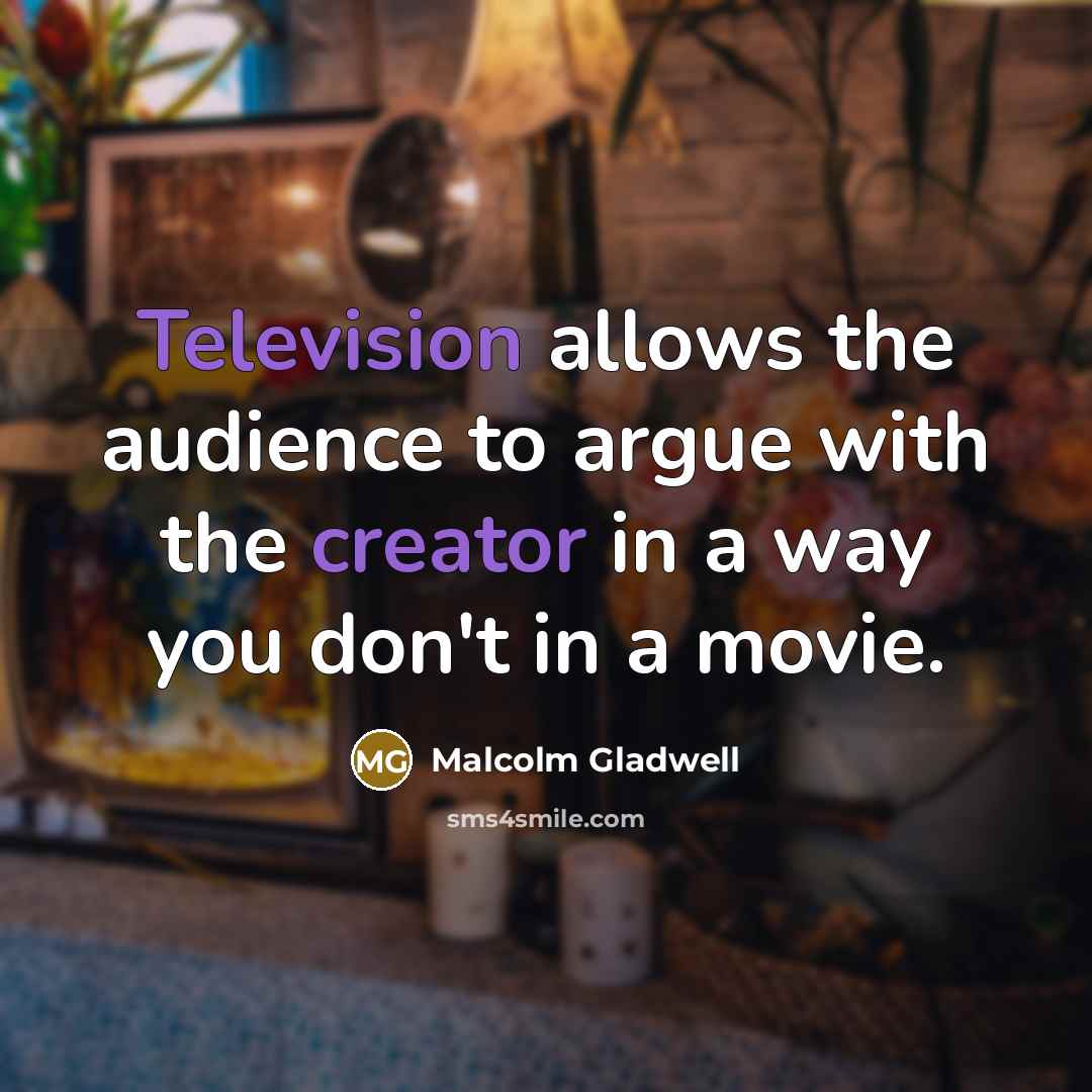 “Television allows the audience to argue with the creator in a way you don't in a movie.” quote by Malcolm Gladwell