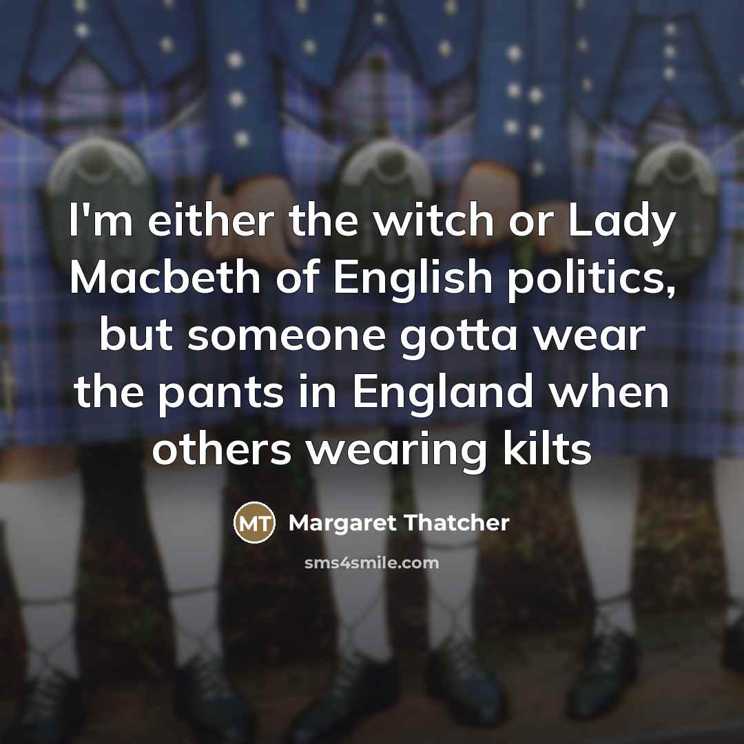 “I'm either the witch or Lady Macbeth of English politics,…” quote by Margaret Thatcher