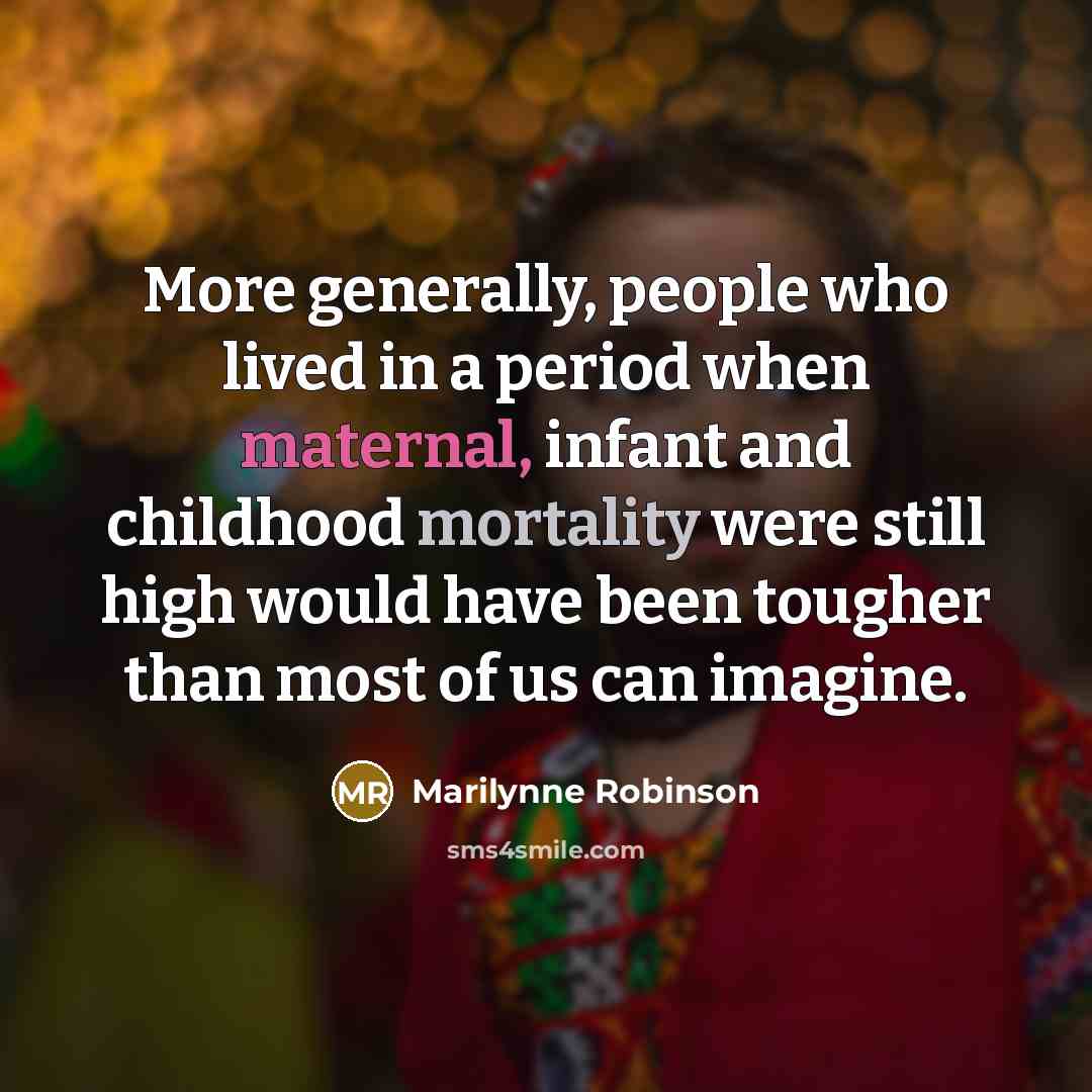 “More generally, people who lived in a period when maternal,…” quote by Marilynne Robinson
