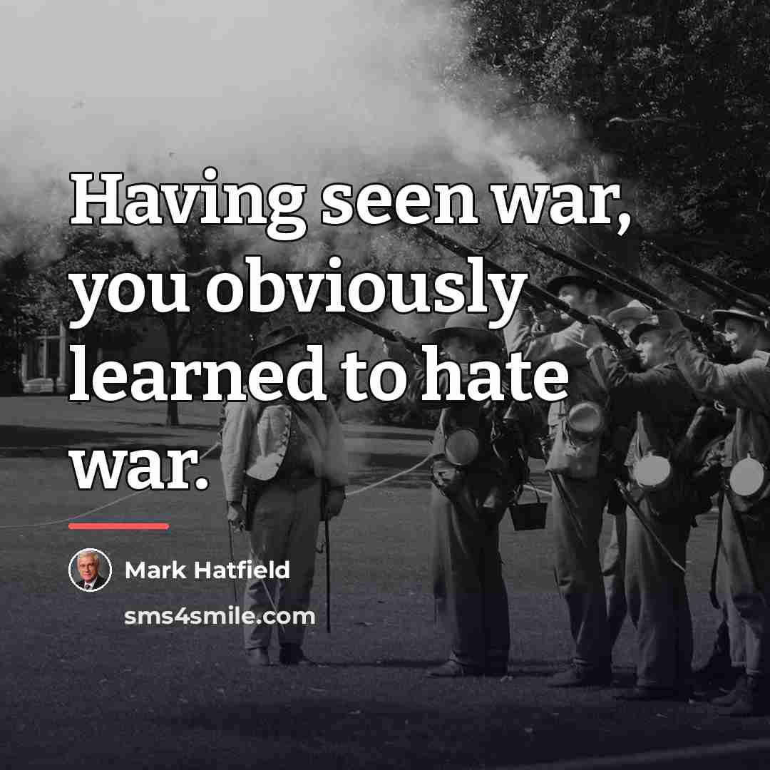 “Having seen war, you obviously learned to hate war.…” quote by Mark Hatfield