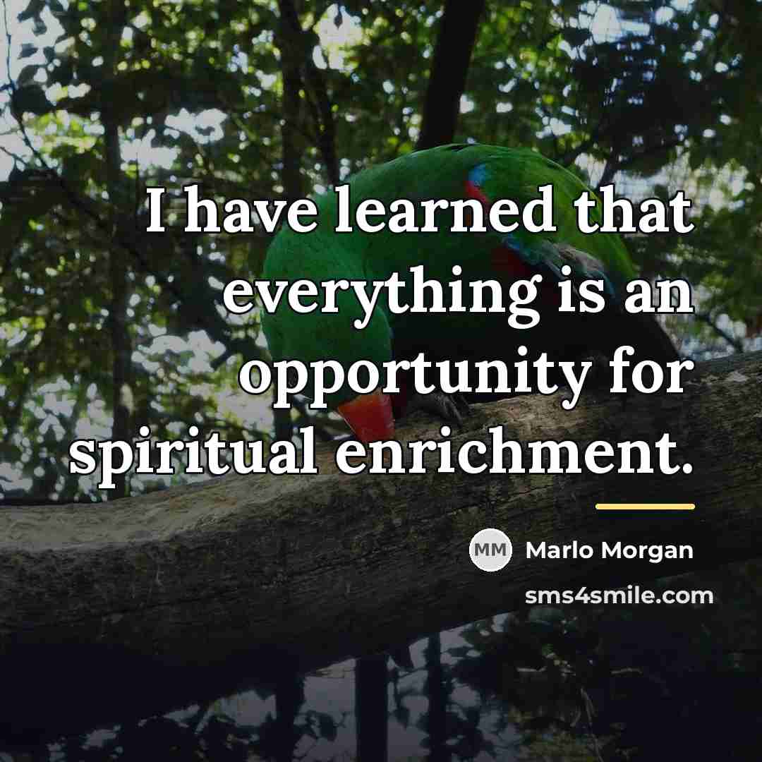 “I have learned that everything is an opportunity for spiritual…” quote by Marlo Morgan