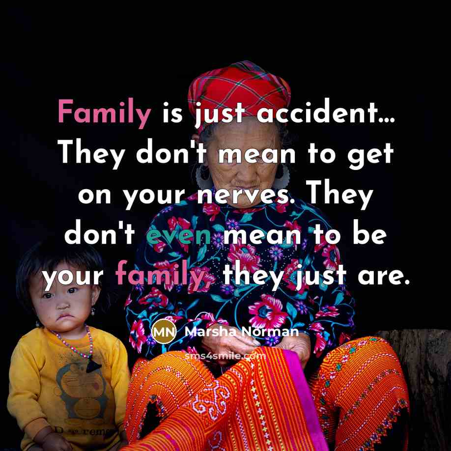 “Family is just accident… They don't mean to get on your nerves. They don't even mean to be your family, they just are.” quote by Marsha Norman