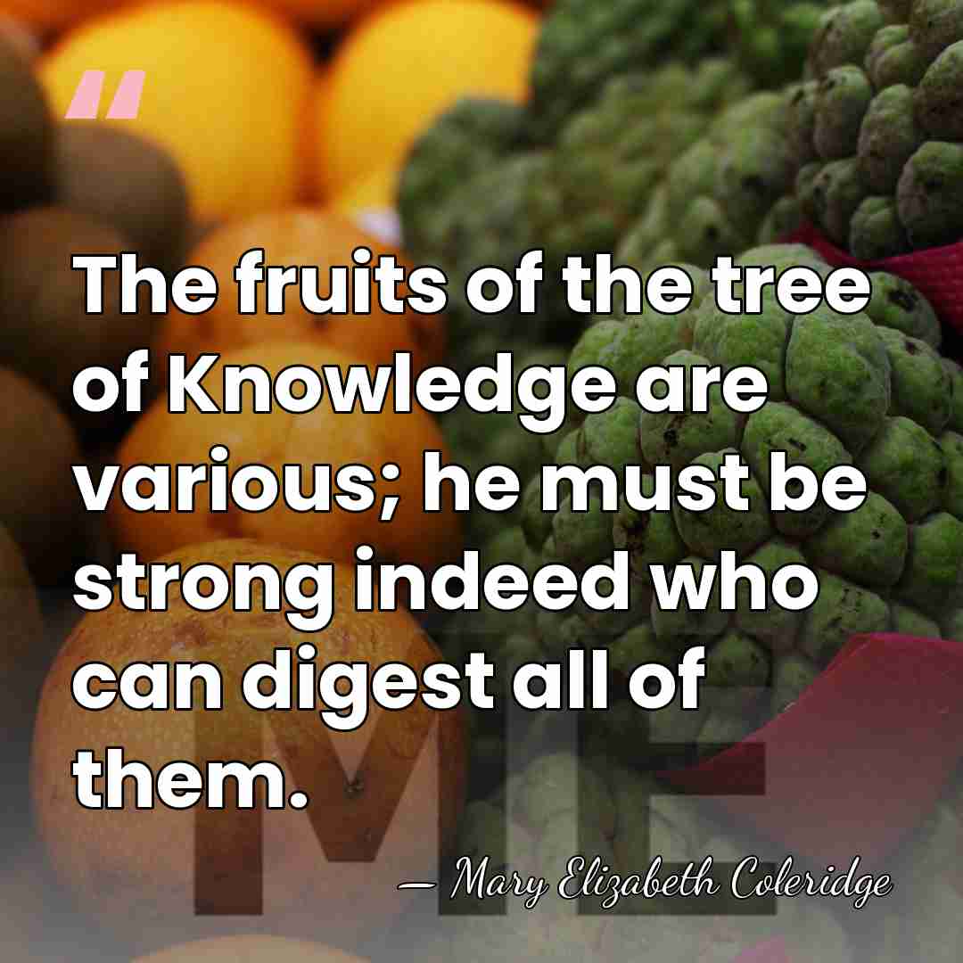 The fruits of the tree of Knowledge are various; he must be&hellip; - Mary Elizabeth Coleridge