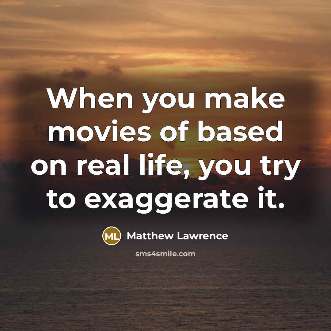 “When you make movies of based on real life, you…” quote by Matthew Lawrence