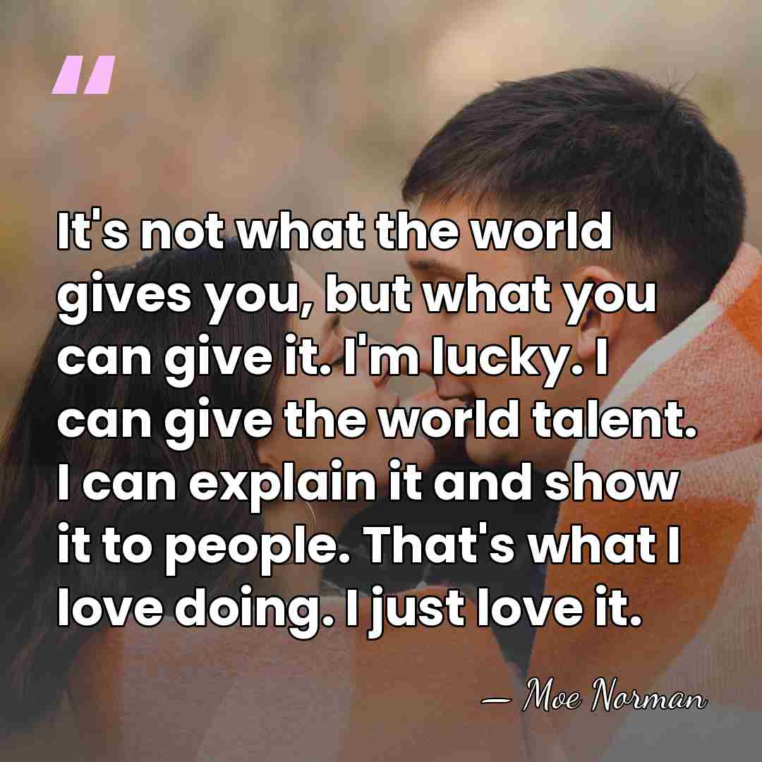 It's not what the world gives you, but what you can give&hellip; - Moe Norman