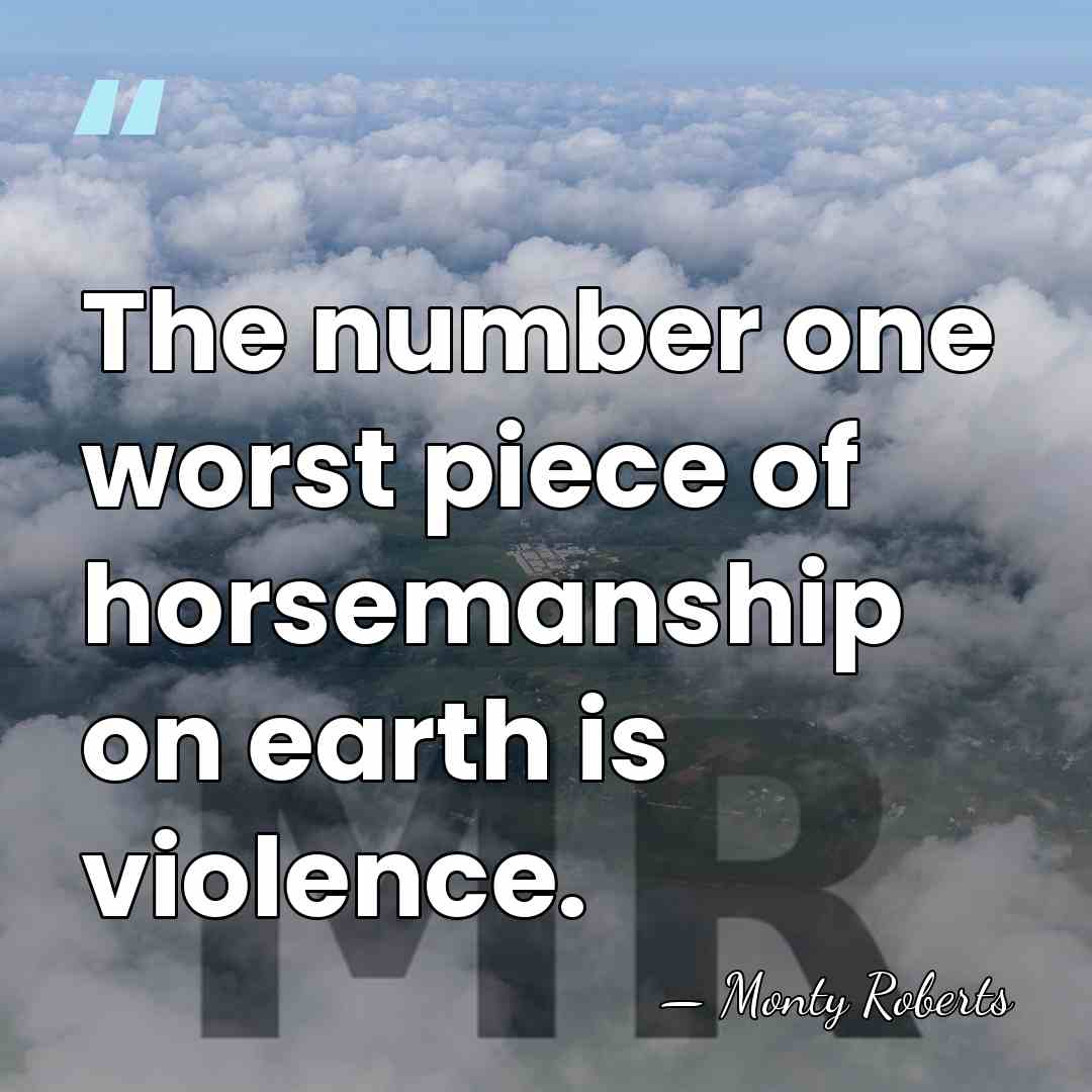 The number one worst piece of horsemanship on earth is violence. - Monty Roberts