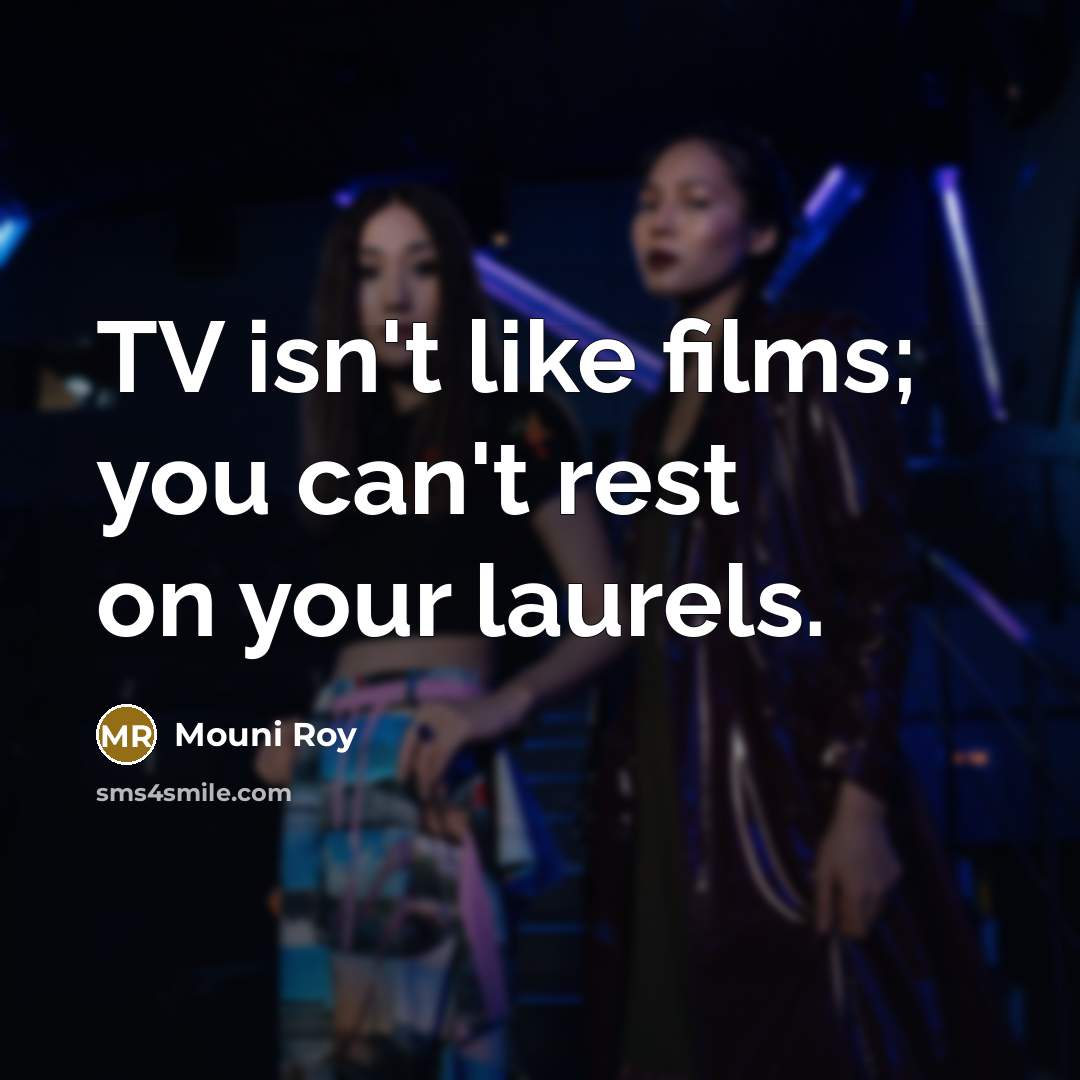 “TV isn't like films; you can't rest on your laurels.…” quote by Mouni Roy