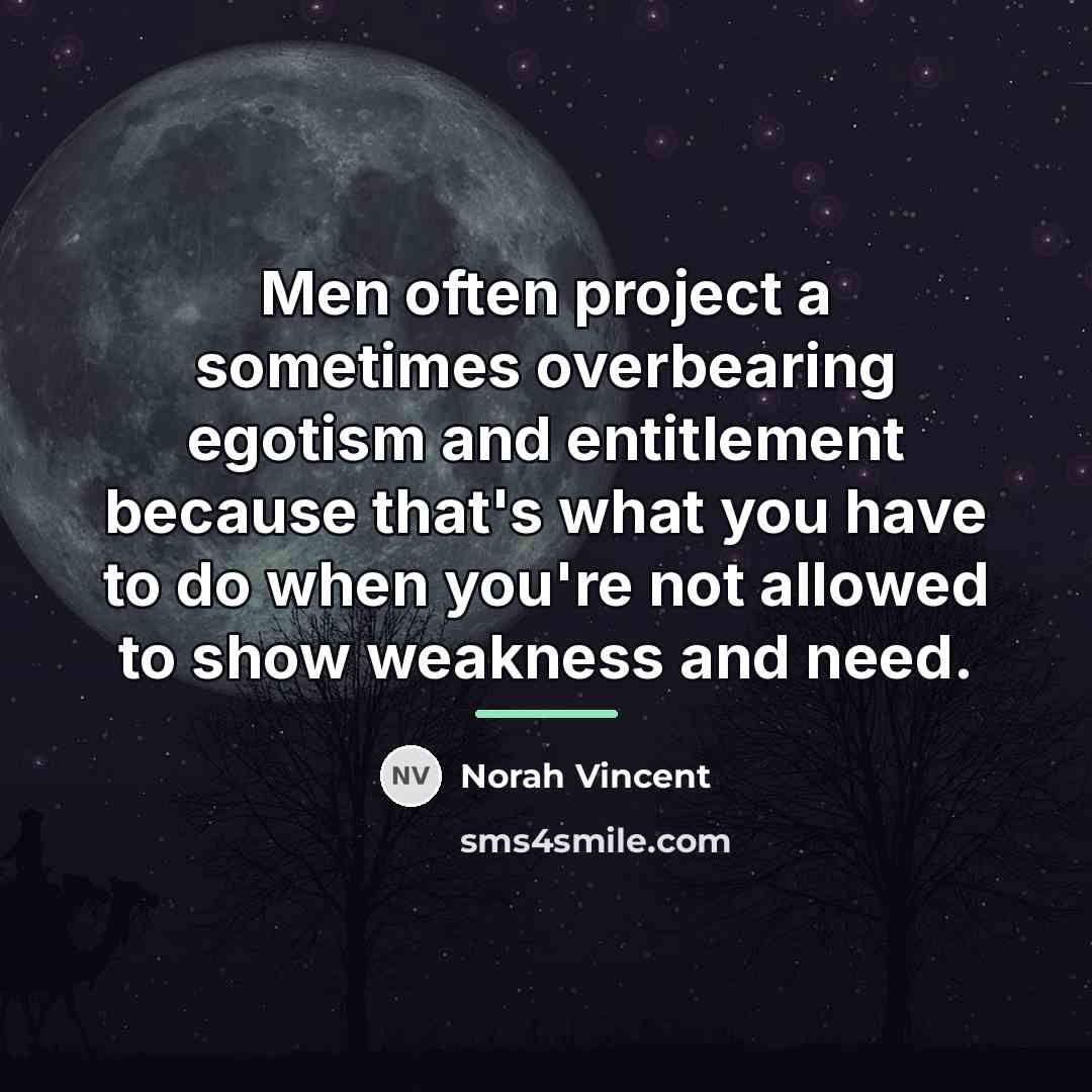 “Men often project a sometimes overbearing egotism and entitlement because…” quote by Norah Vincent