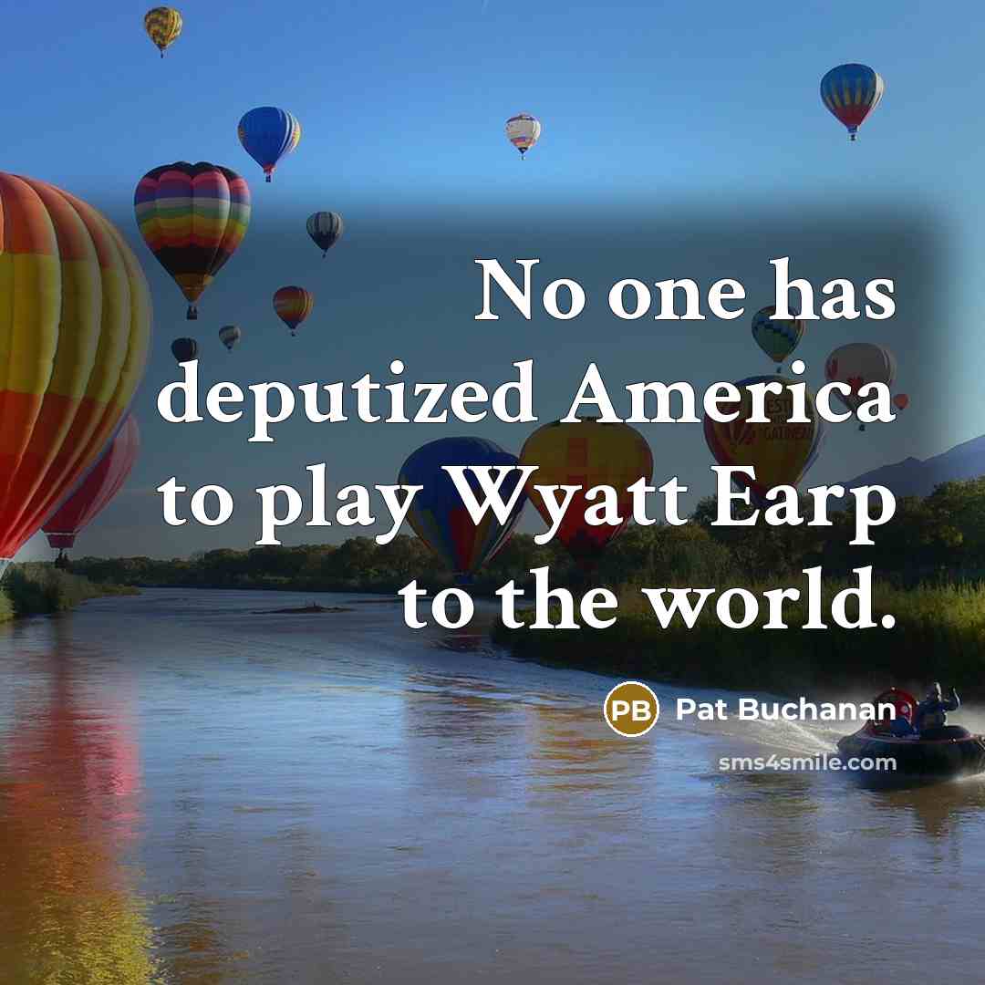 “No one has deputized America to play Wyatt Earp to…” quote by Pat Buchanan