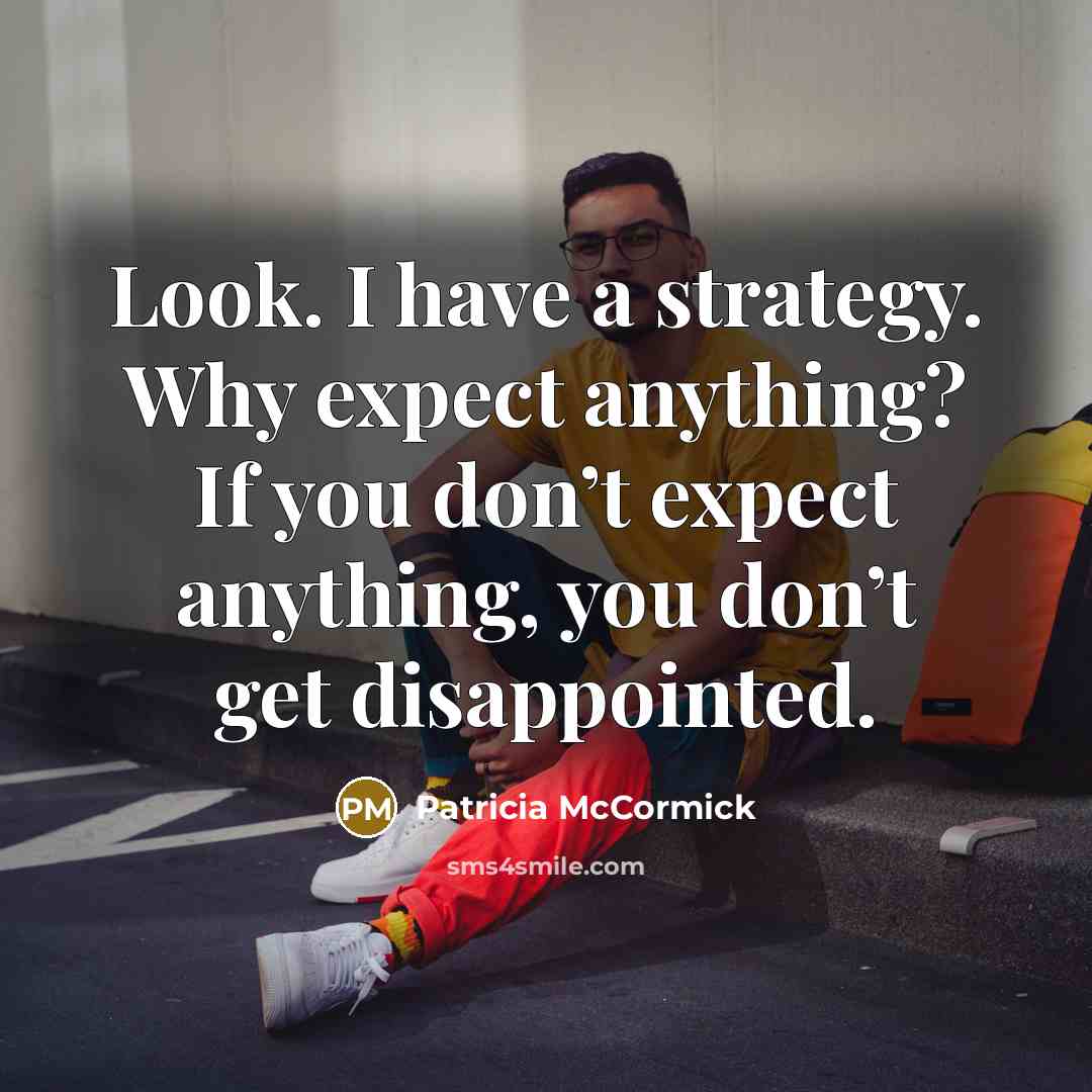 “Look. I have a strategy. Why expect anything? If you…” quote by Patricia McCormick