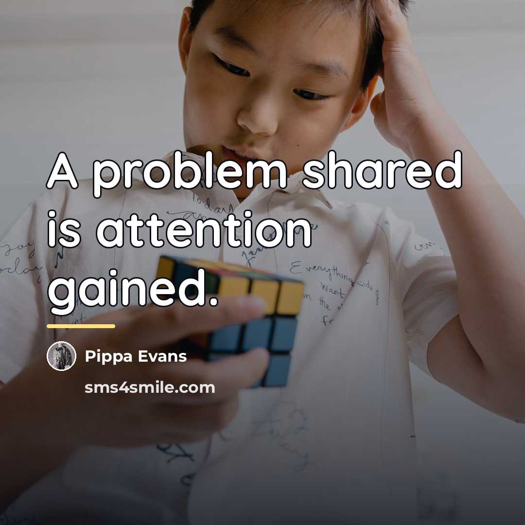 “A problem shared is attention gained.…” quote by Pippa Evans