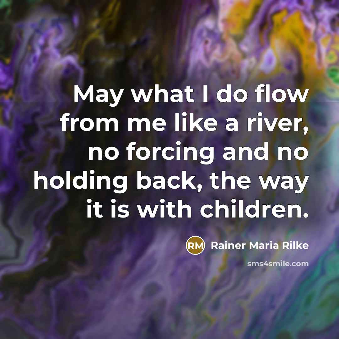 “May what I do flow from me like a river,…” quote by Rainer Maria Rilke