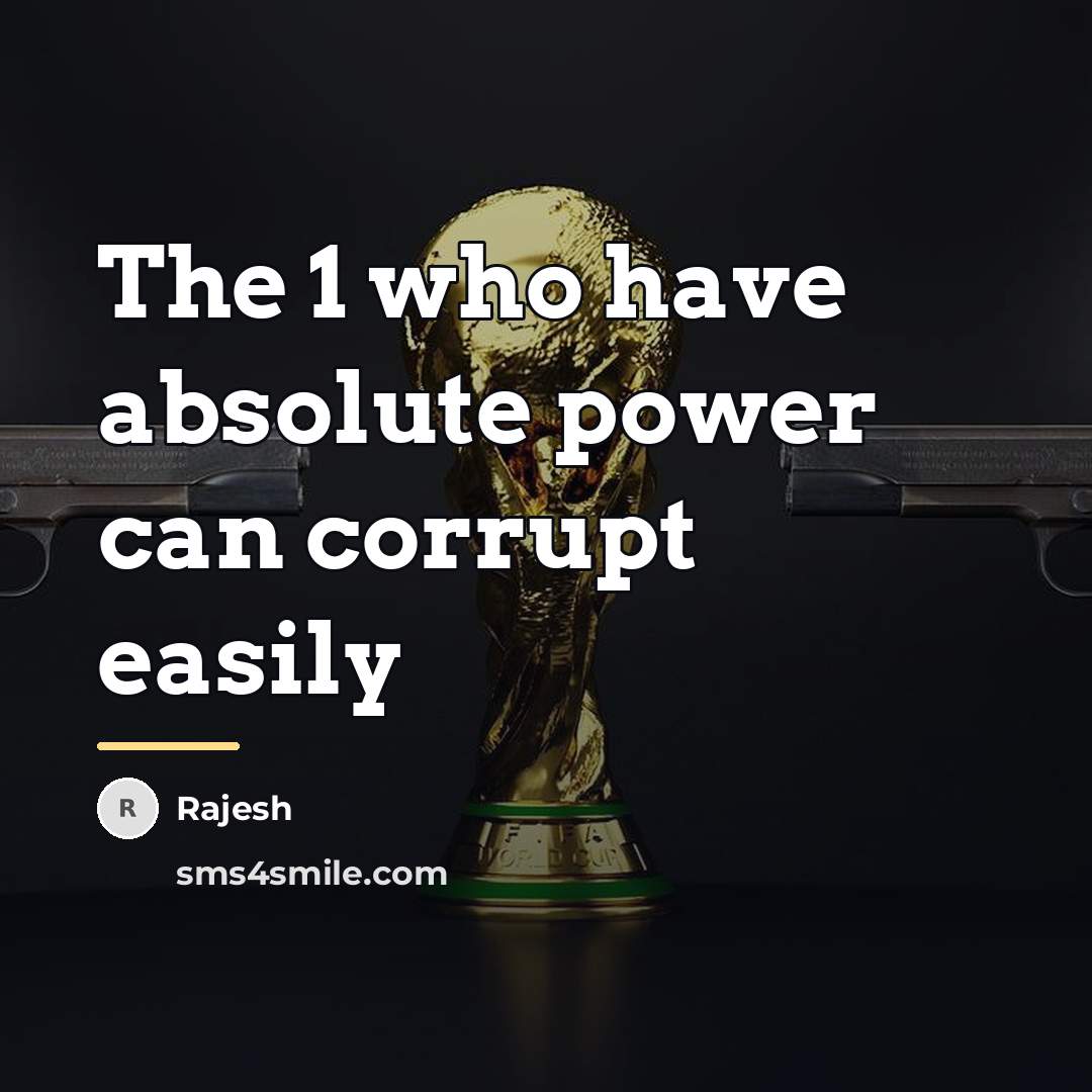 “The 1 who have absolute power can corrupt easily…” quote by Rajesh