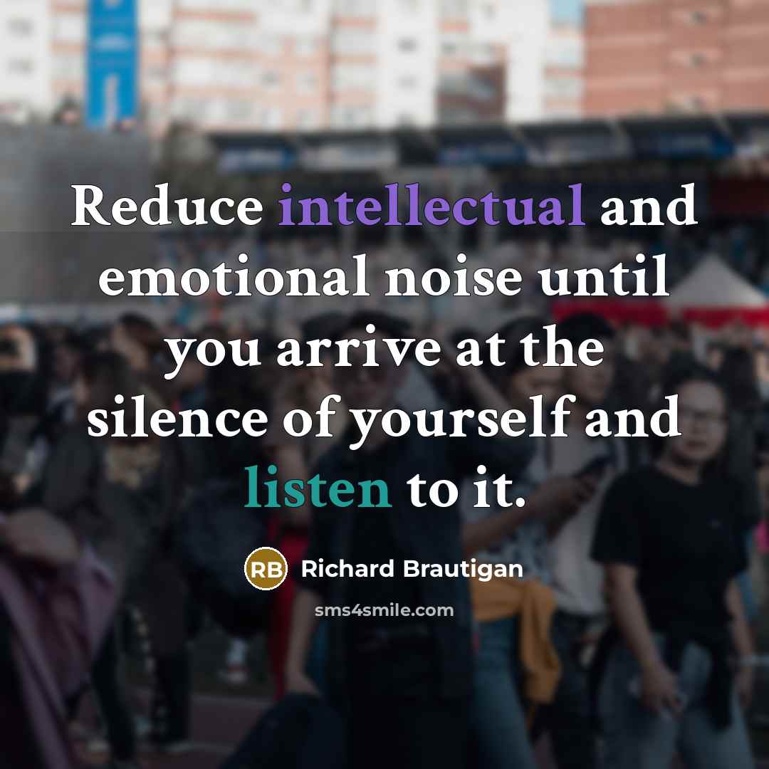 “Reduce intellectual and emotional noise until you arrive at the…” quote by Richard Brautigan