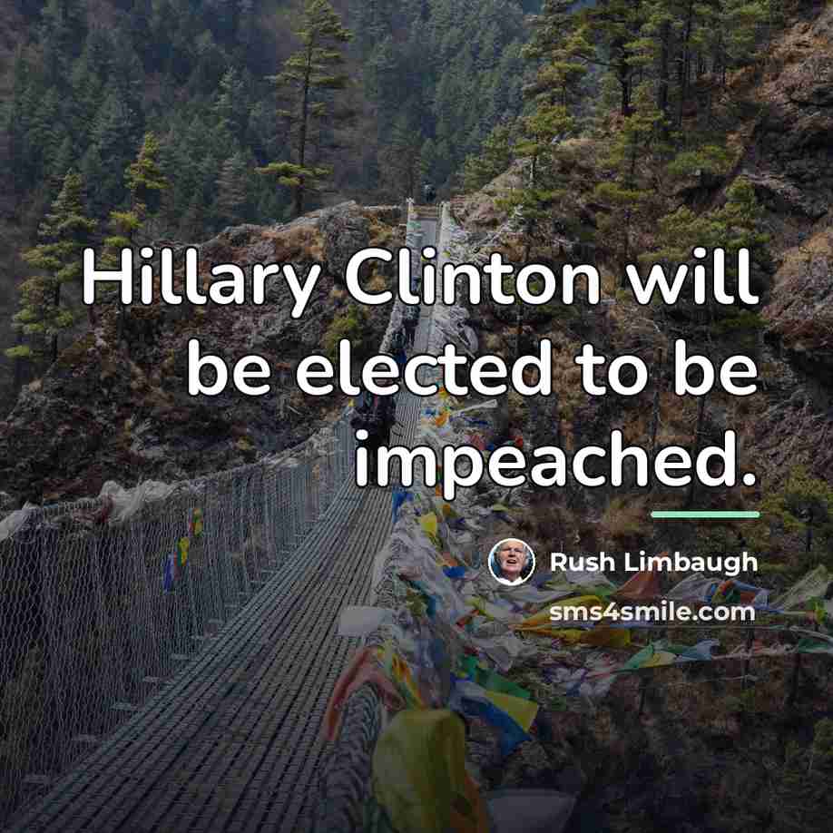 “Hillary Clinton will be elected to be impeached.…” quote by Rush Limbaugh