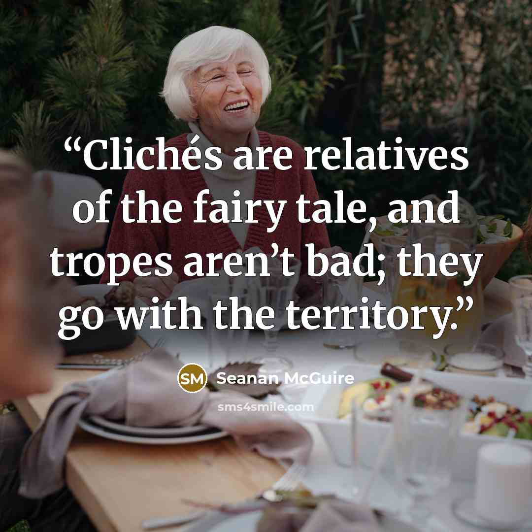 “Clichés are relatives of the fairy tale, and tropes aren’t bad; they go with the territory.” quote by Seanan McGuire