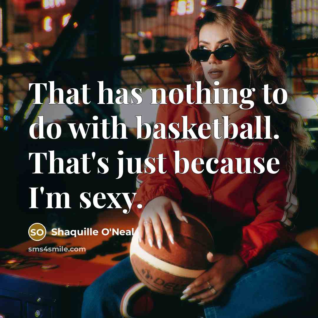 “That has nothing to do with basketball. That's just because…” quote by Shaquille O'Neal