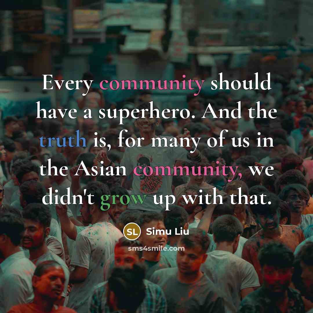 “Every community should have a superhero. And the truth is, for many of us in the Asian community, we didn't grow up with that.” quote by Simu Liu