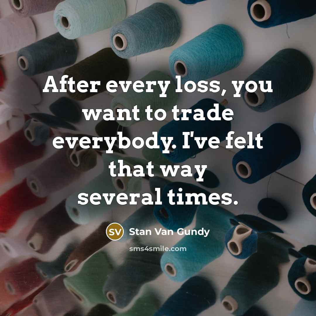“After every loss, you want to trade everybody. I've felt…” quote by Stan Van Gundy