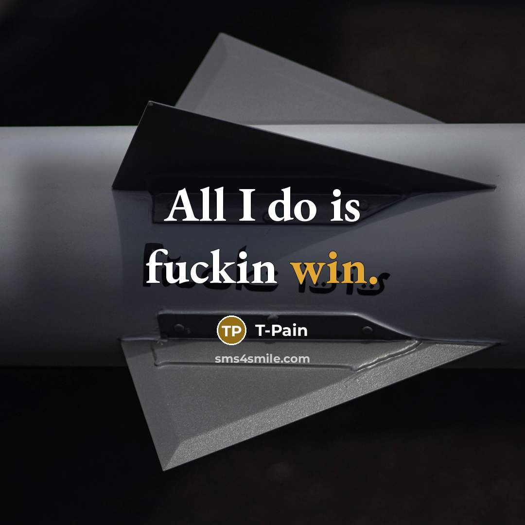 “All I do is fuckin win.” quote by T-Pain