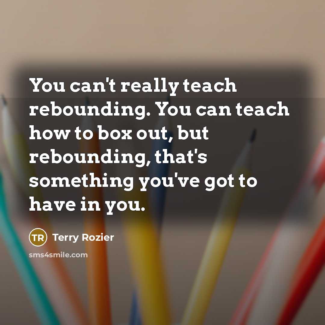 “You can't really teach rebounding. You can teach how to…” quote by Terry Rozier