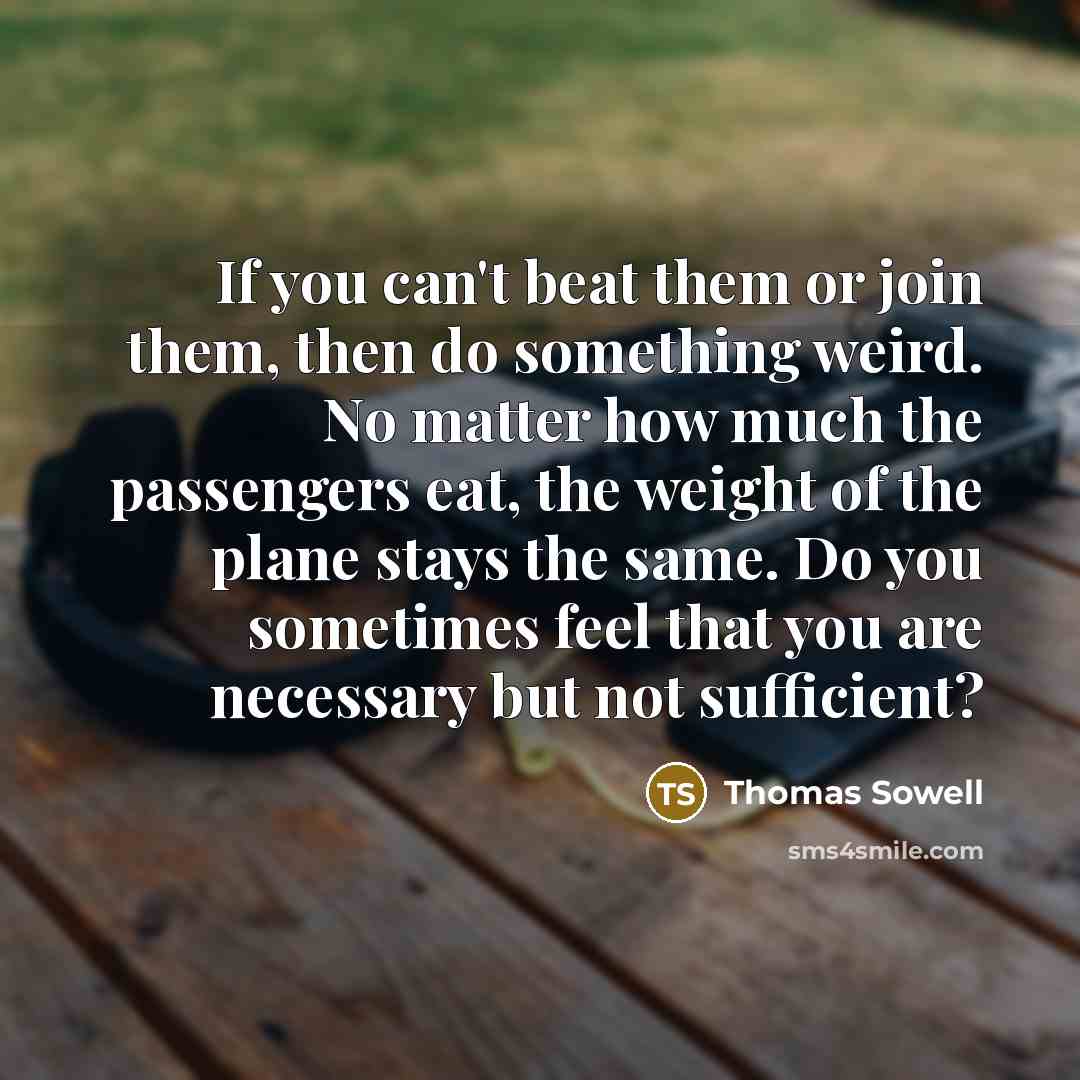 “If you can't beat them or join them, then do…” quote by Thomas Sowell
