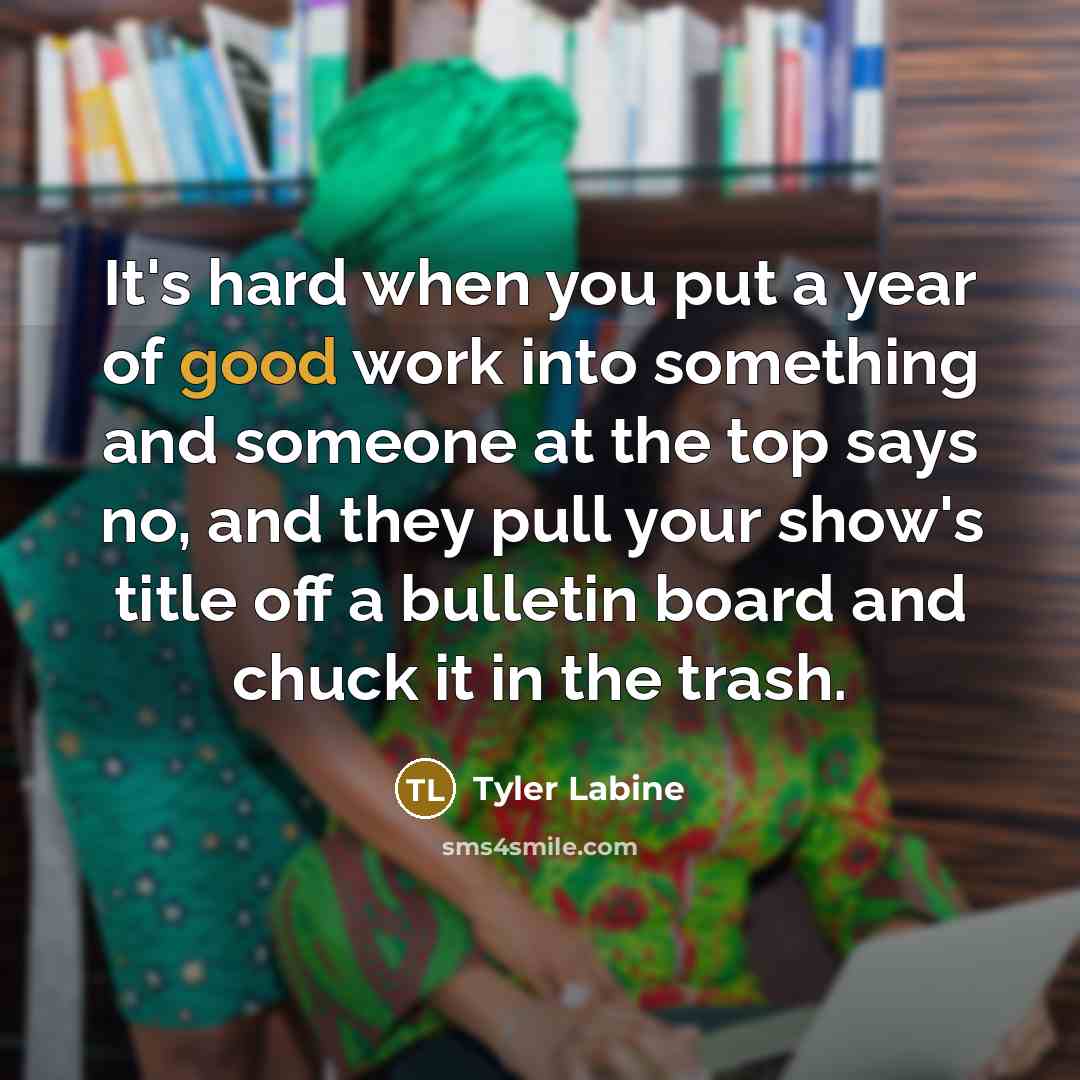 “It's hard when you put a year of good work…” quote by Tyler Labine