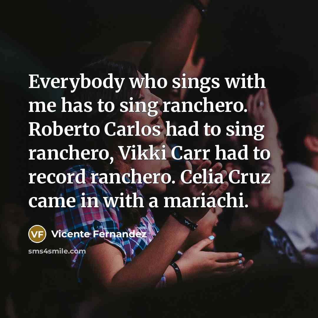 “Everybody who sings with me has to sing ranchero. Roberto…” quote by Vicente Fernandez
