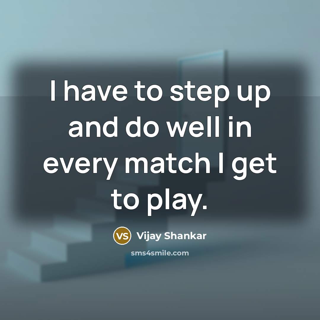 “I have to step up and do well in every…” quote by Vijay Shankar