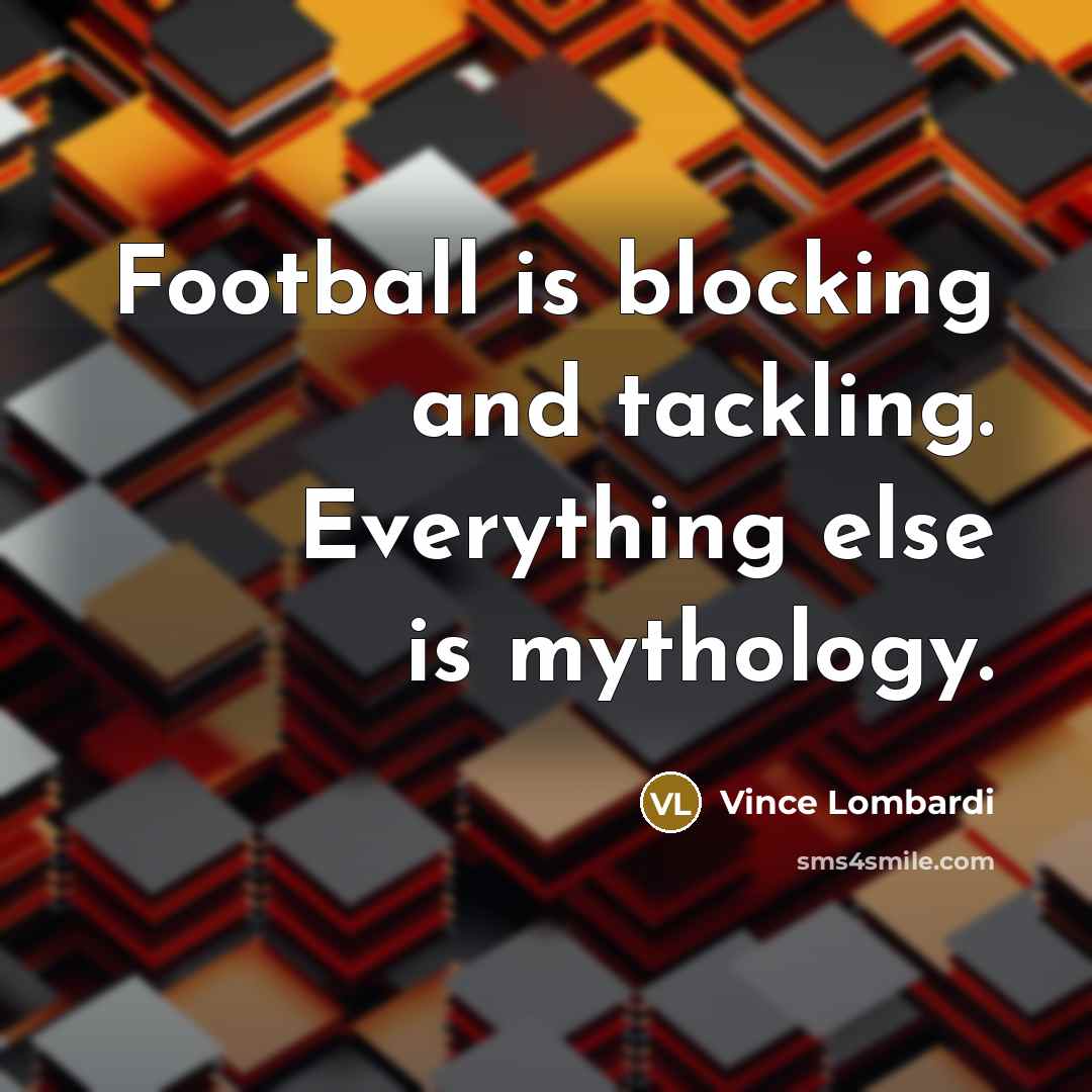 “Football is blocking and tackling. Everything else is mythology.…” quote by Vince Lombardi