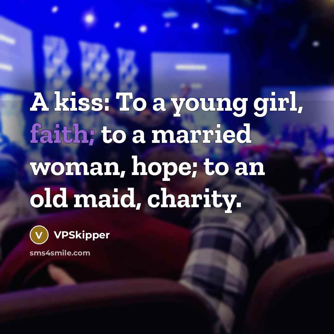 “A kiss: To a young girl, faith; to a married woman, hope; to an old maid, charity.” quote by VPSkipper