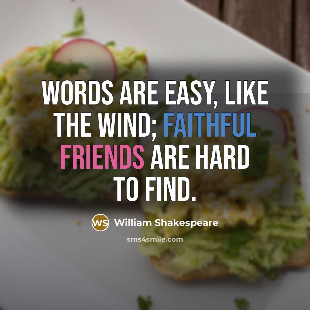 “Words are easy, like the wind; Faithful friends are hard to find.” quote by William Shakespeare
