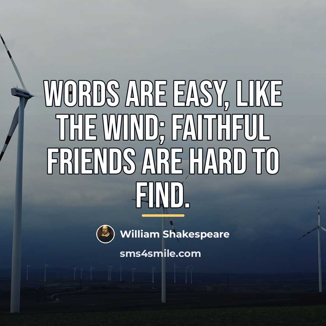 “Words are easy, like the wind; Faithful friends are hard…” quote by William Shakespeare