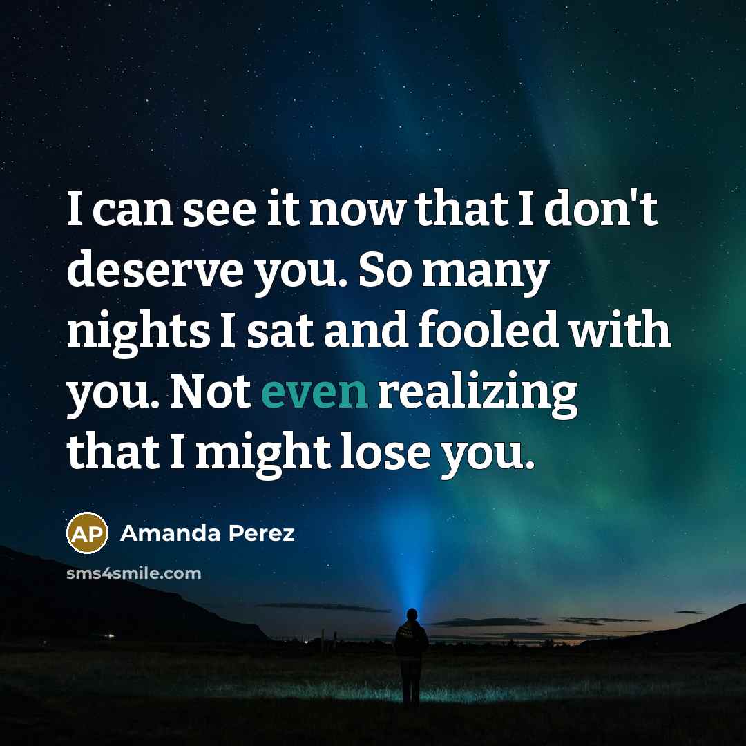 “I can see it now that I don't deserve you.…” quote by Amanda Perez