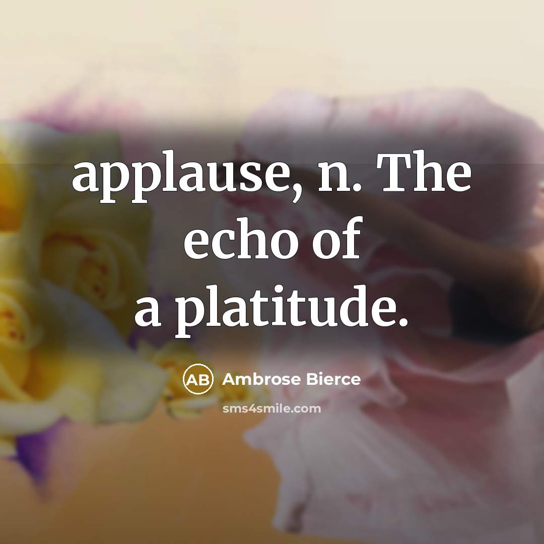 “applause, n. The echo of a platitude.…” quote by Ambrose Bierce