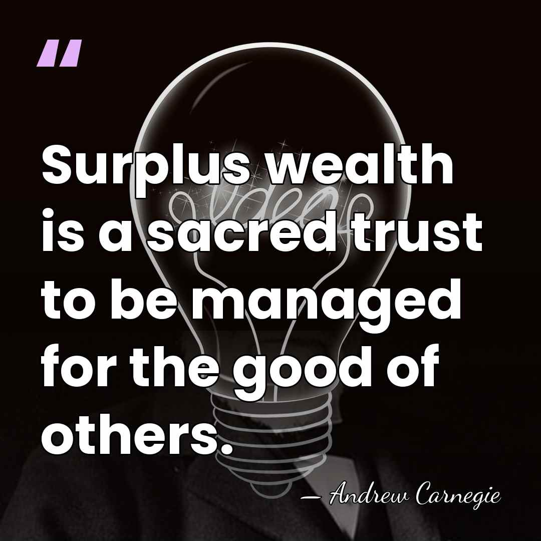 Surplus wealth is a sacred trust to be managed for the good&hellip; - Andrew Carnegie