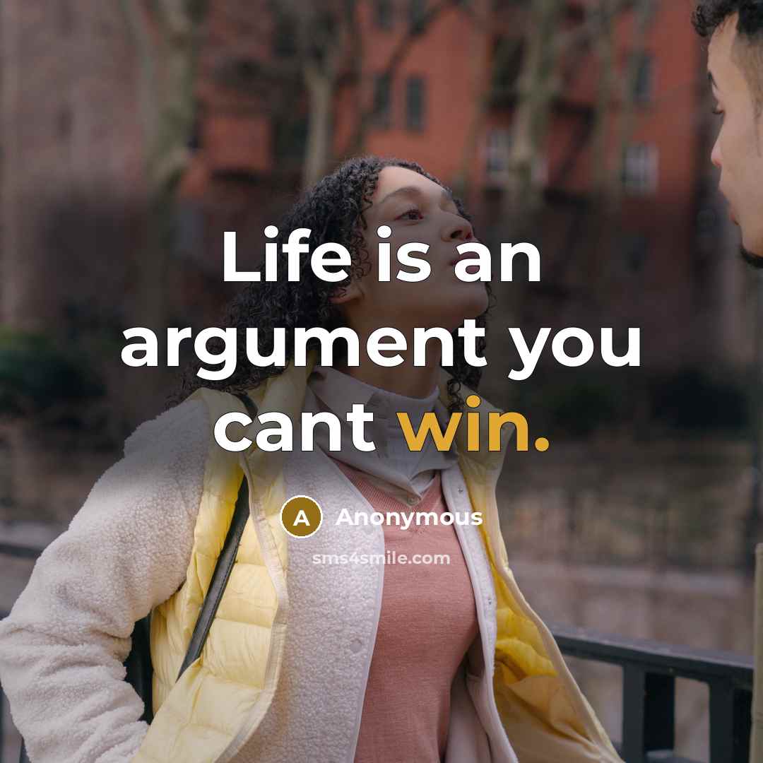 “Life is an argument you cant win.” quote by Anonymous