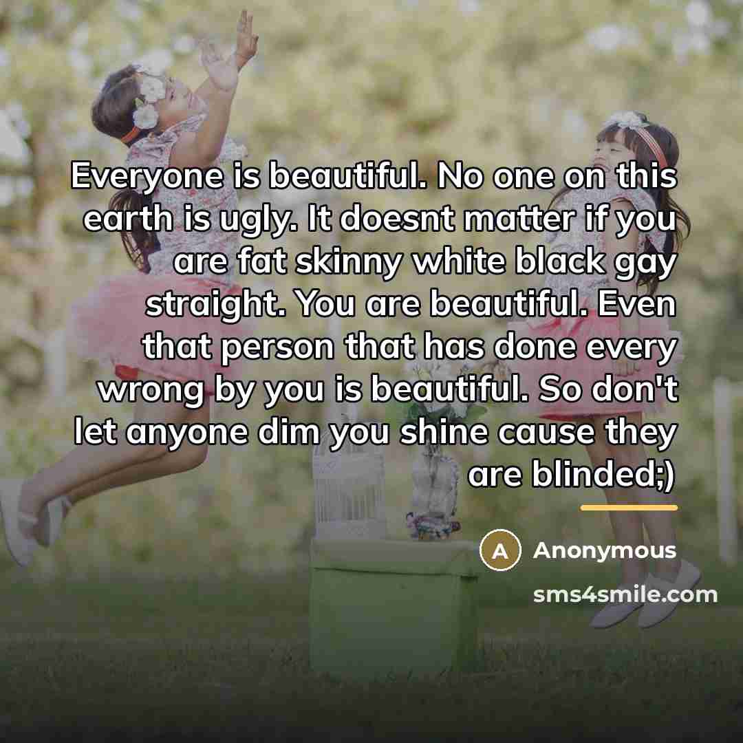 “Everyone is beautiful. No one on this earth is ugly.…” quote by Anonymous