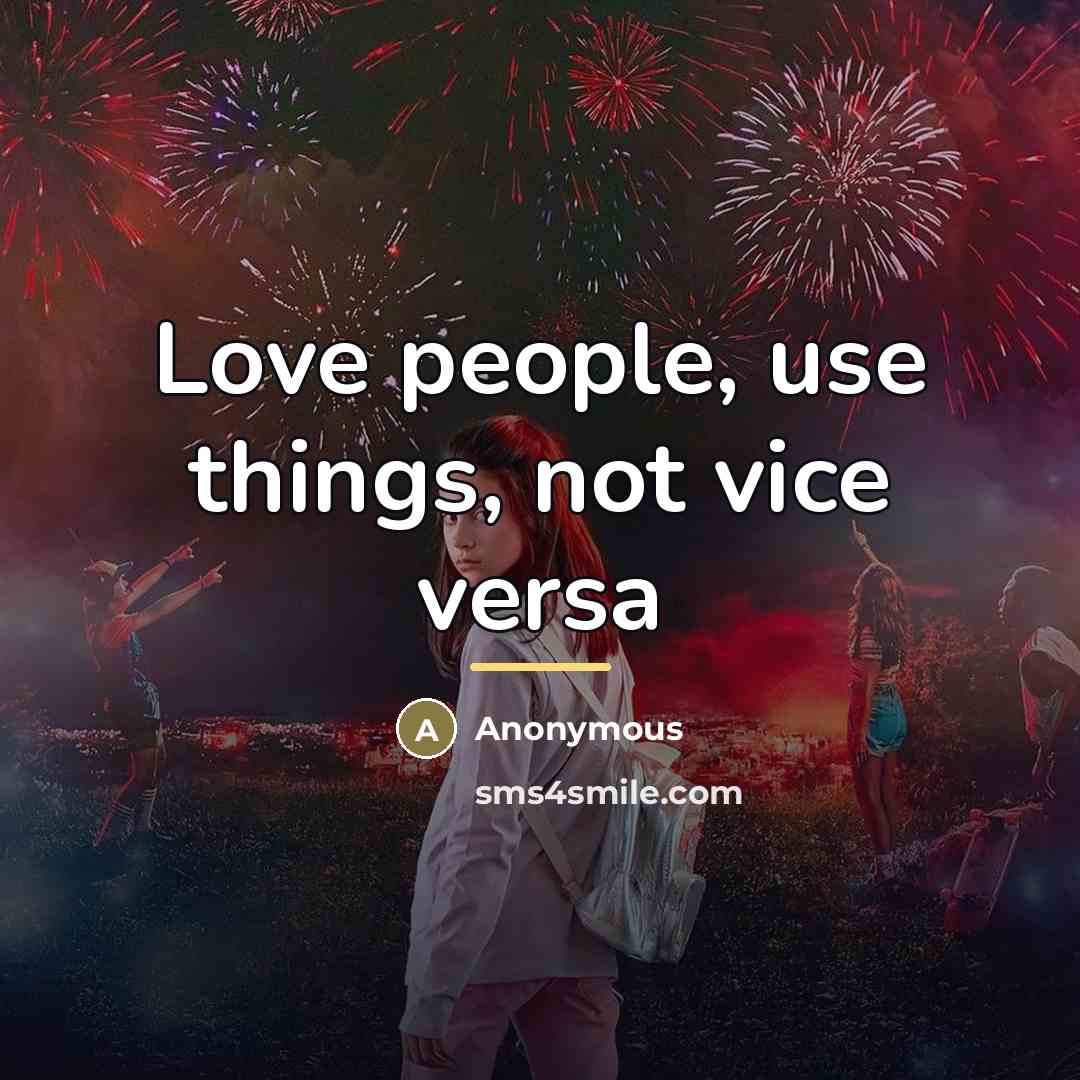 “Love people, use things, not vice versa…” quote by Anonymous