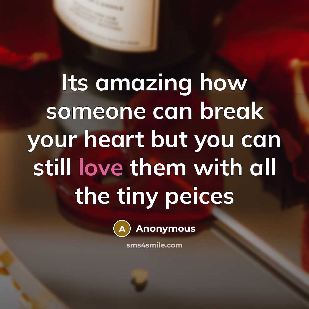 “Its amazing how someone can break your heart but you can still love them with all the tiny peices” quote by Anonymous