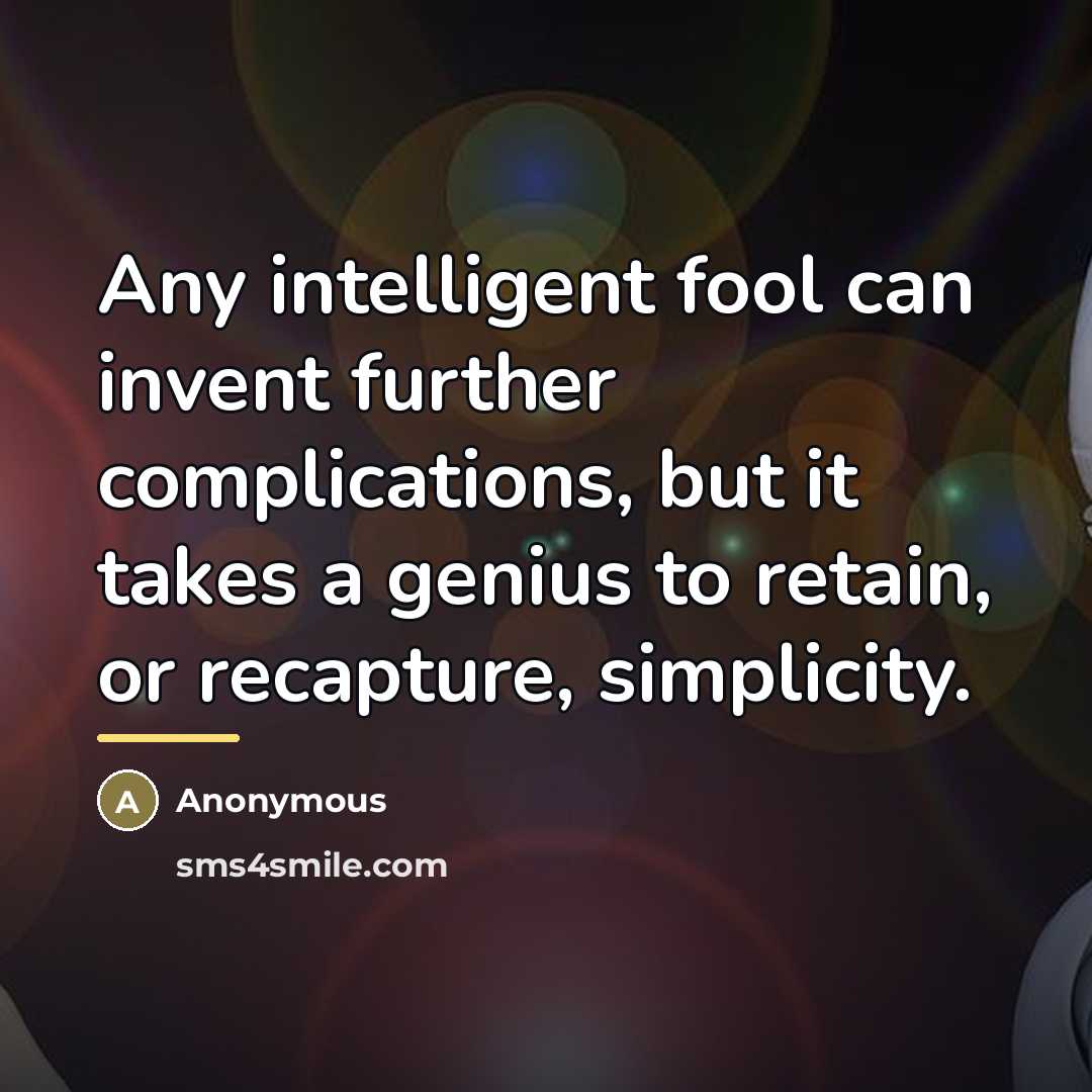 “Any intelligent fool can invent further complications, but it takes…” quote by Anonymous