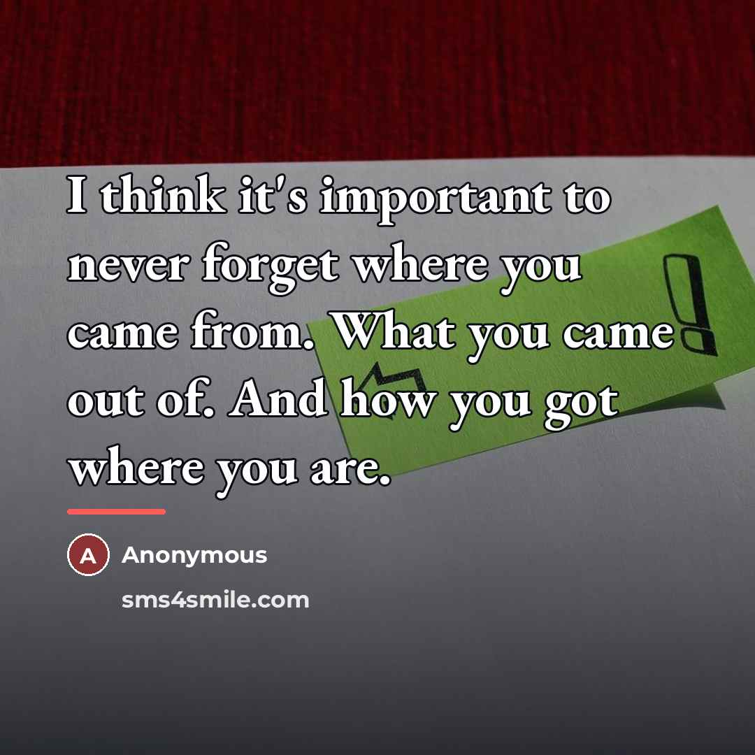 “I think it's important to never forget where you came…” quote by Anonymous