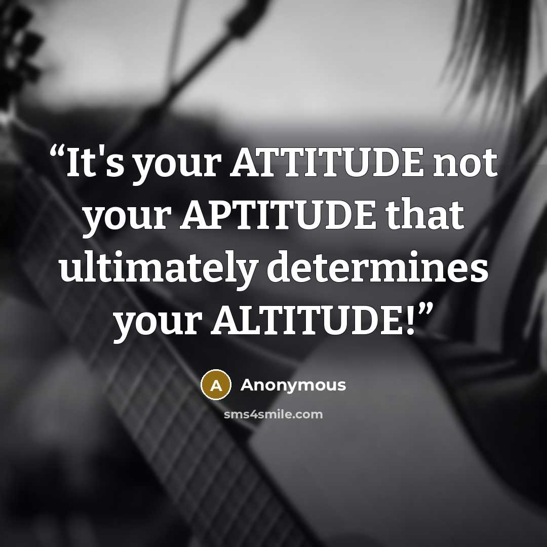 “It's your ATTITUDE not your APTITUDE that ultimately determines your ALTITUDE!” quote by Anonymous