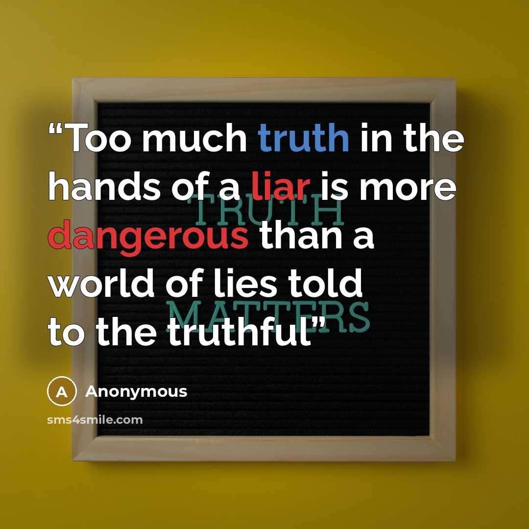 “Too much truth in the hands of a liar is more dangerous than a world of lies told to the truthful” quote by Anonymous
