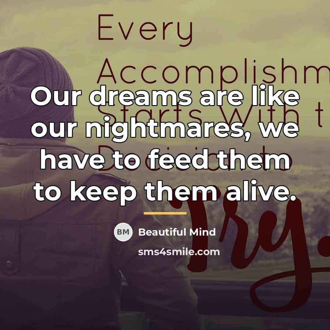 “Our dreams are like our nightmares, we have to feed…” quote by Beautiful Mind