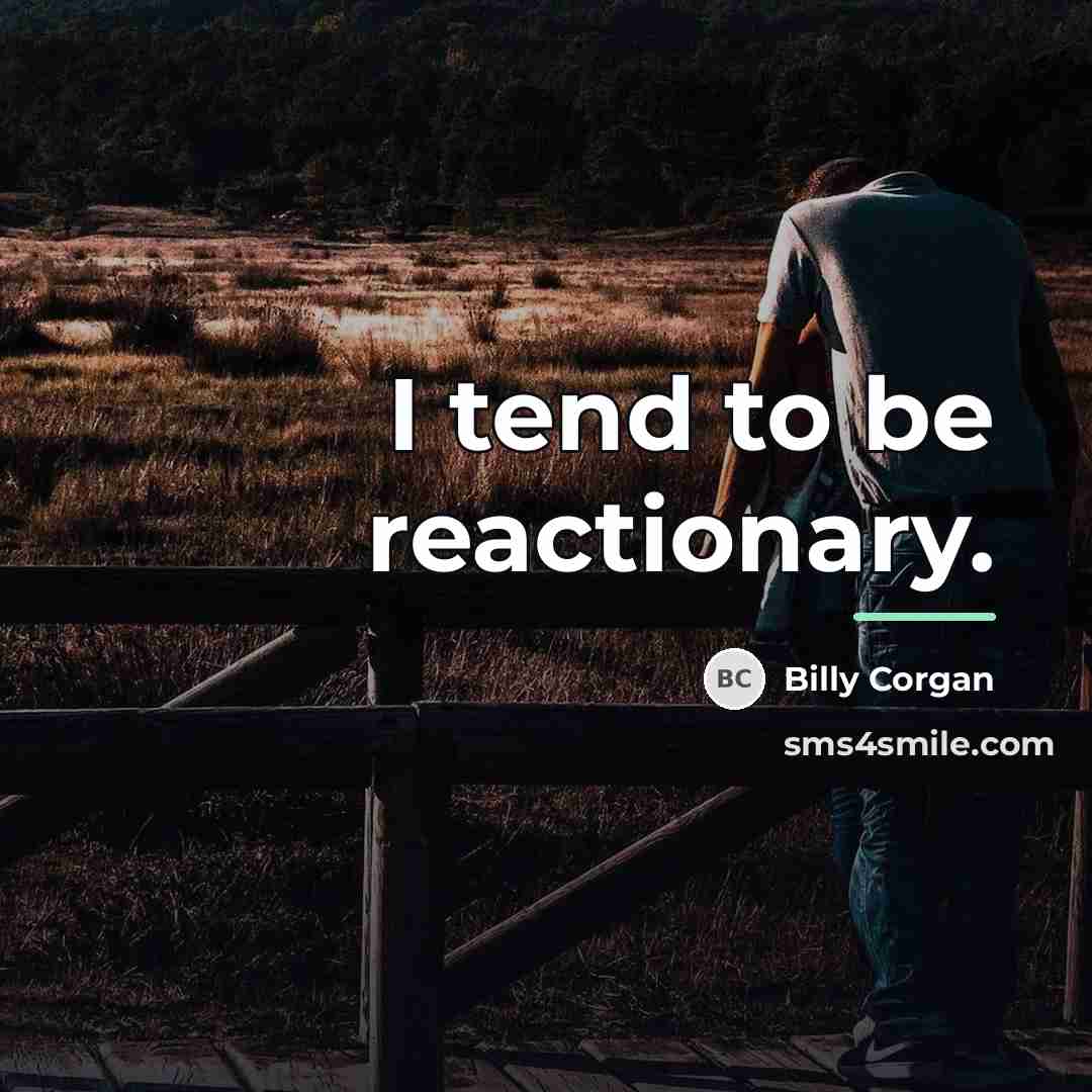 “I tend to be reactionary.…” quote by Billy Corgan